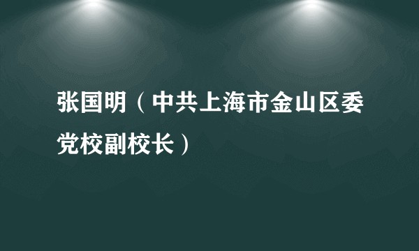 张国明（中共上海市金山区委党校副校长）