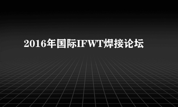 2016年国际IFWT焊接论坛