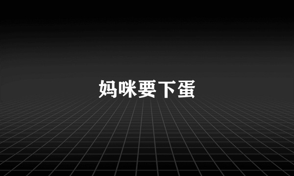 妈咪要下蛋