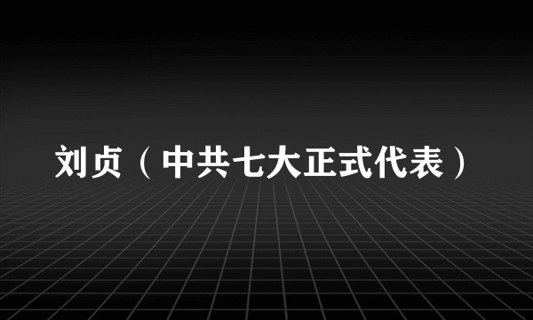 刘贞（中共七大正式代表）