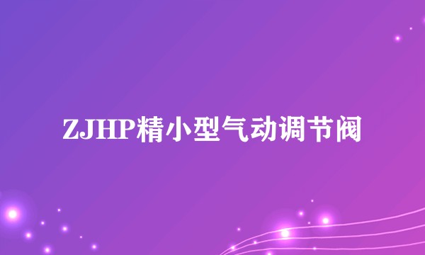 ZJHP精小型气动调节阀
