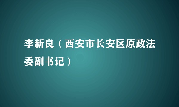 李新良（西安市长安区原政法委副书记）