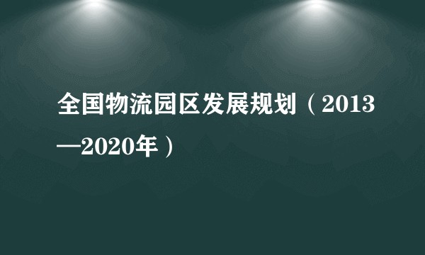 全国物流园区发展规划（2013—2020年）