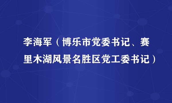 李海军（博乐市党委书记、赛里木湖风景名胜区党工委书记）