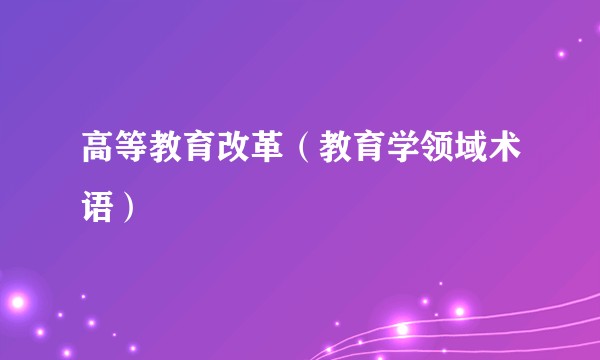 高等教育改革（教育学领域术语）
