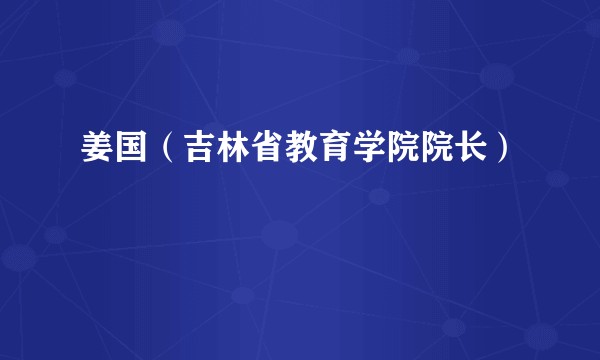 姜国（吉林省教育学院院长）