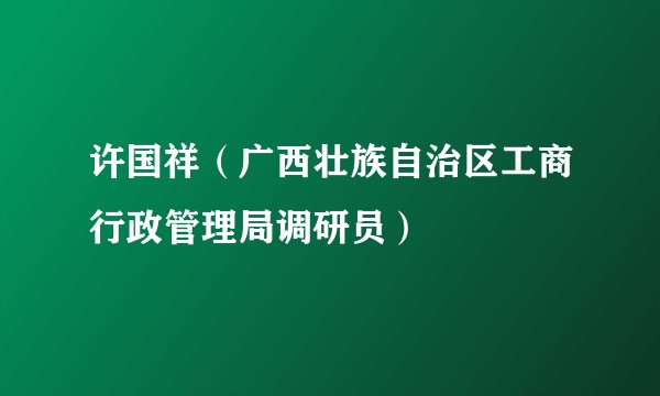 许国祥（广西壮族自治区工商行政管理局调研员）