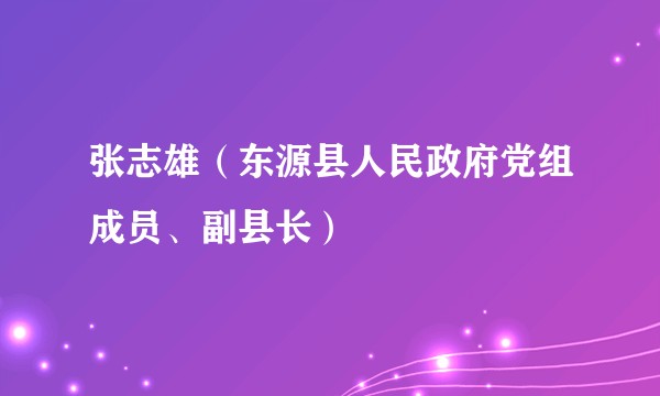 张志雄(东源县人民政府党组成员、副县长)