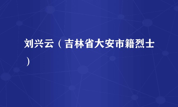 刘兴云（吉林省大安市籍烈士）