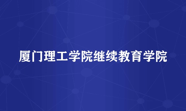 厦门理工学院继续教育学院
