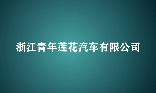浙江青年莲花汽车有限公司