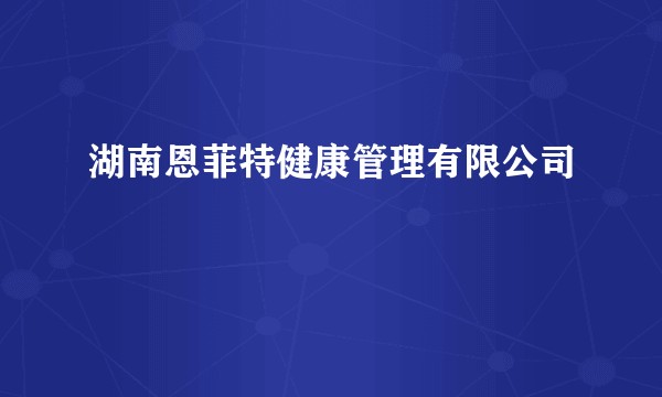 湖南恩菲特健康管理有限公司
