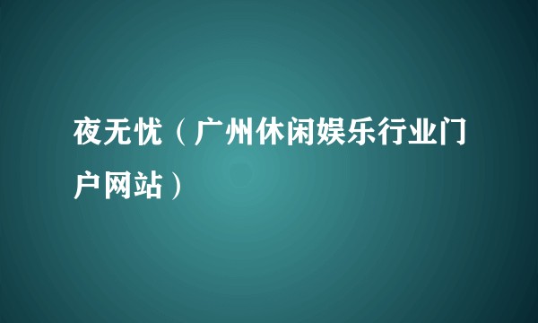 夜无忧(广州休闲娱乐行业门户网站)