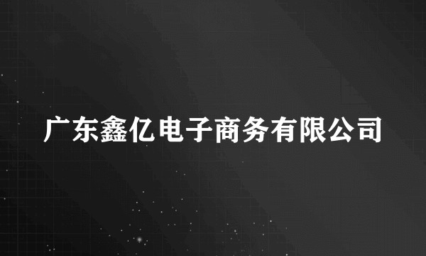 广东鑫亿电子商务有限公司