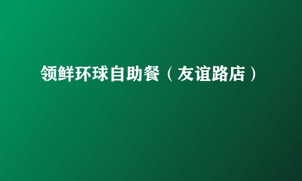 领鲜环球自助餐（友谊路店）