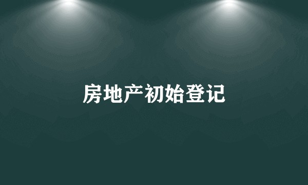 房地产初始登记