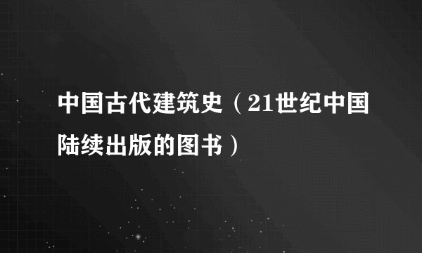 中国古代建筑史(21世纪中国陆续出版的图书)