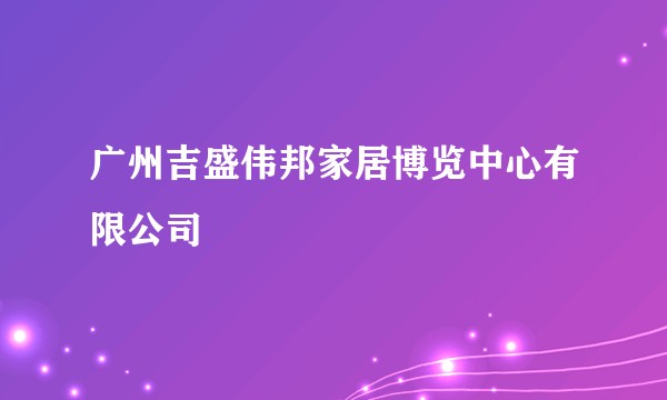广州吉盛伟邦家居博览中心有限公司