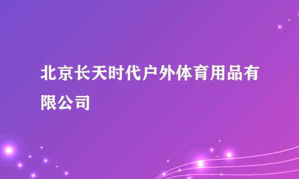 北京长天时代户外体育用品有限公司