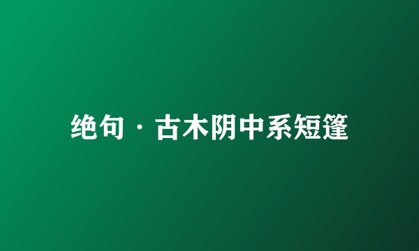 绝句·古木阴中系短篷