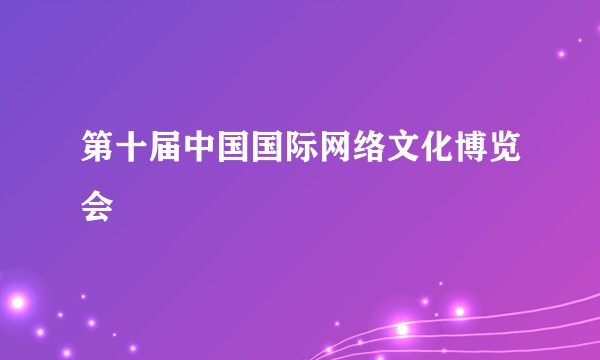 第十届中国国际网络文化博览会