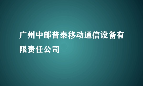 广州中邮普泰移动通信设备有限责任公司