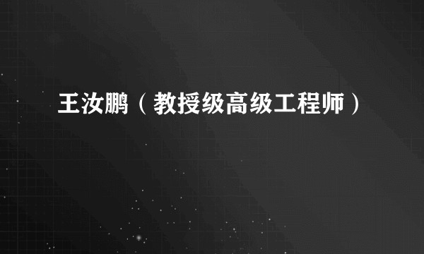 王汝鹏（教授级高级工程师）