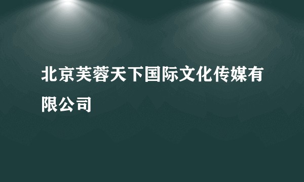 北京芙蓉天下国际文化传媒有限公司