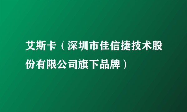 艾斯卡（深圳市佳信捷技术股份有限公司旗下品牌）