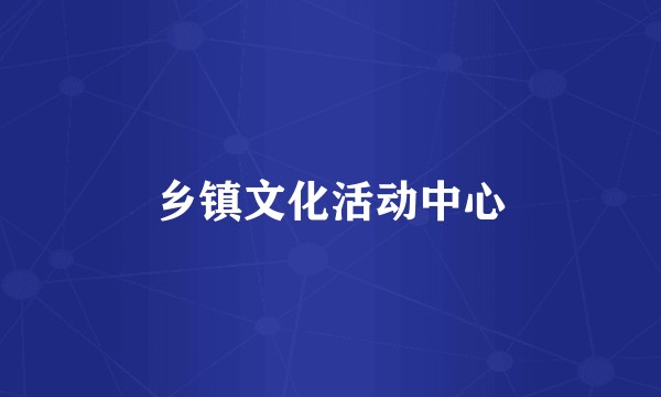 乡镇文化活动中心