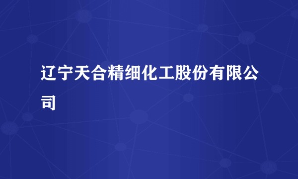 辽宁天合精细化工股份有限公司