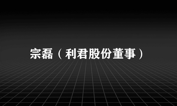 宗磊(利君股份董事)