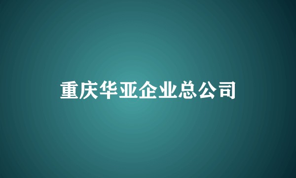 重庆华亚企业总公司
