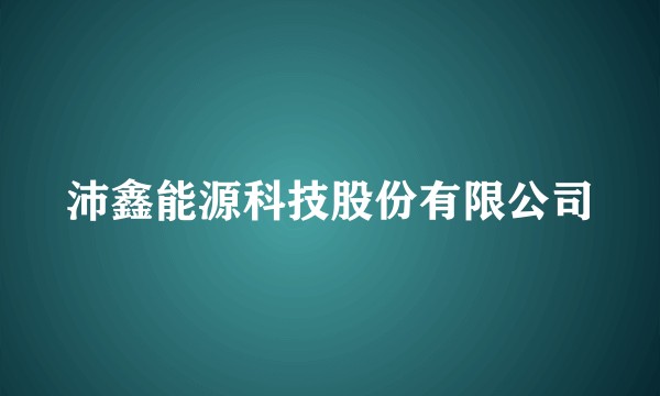 沛鑫能源科技股份有限公司