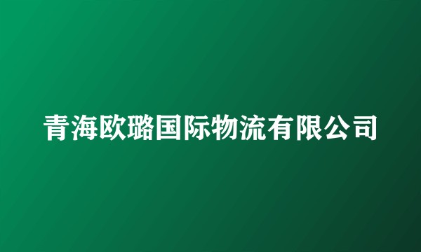 青海欧璐国际物流有限公司