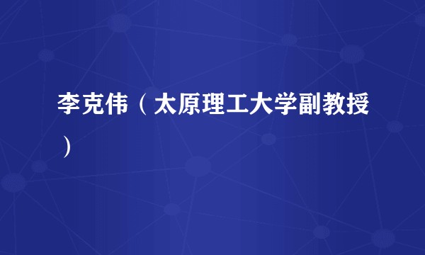 李克伟（太原理工大学副教授）
