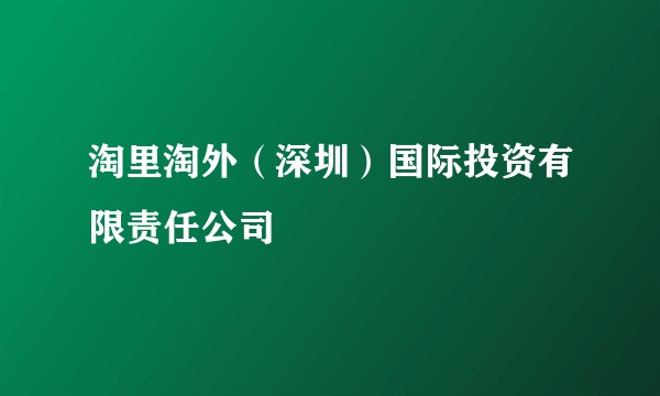 淘里淘外(深圳)国际投资有限责任公司