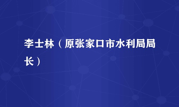 李士林（原张家口市水利局局长）