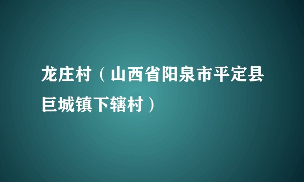 龙庄村（山西省阳泉市平定县巨城镇下辖村）