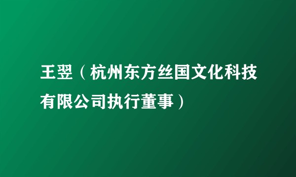 王翌（杭州东方丝国文化科技有限公司执行董事）