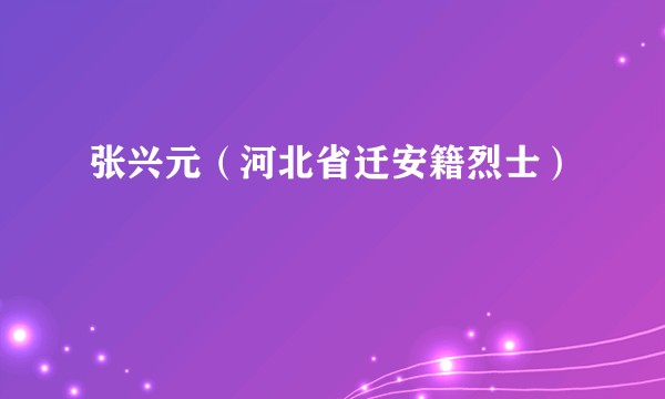 张兴元（河北省迁安籍烈士）