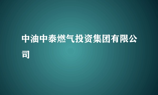中油中泰燃气投资集团有限公司