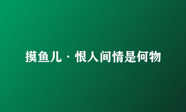 摸鱼儿·恨人间情是何物