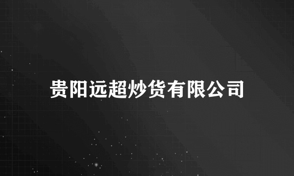 贵阳远超炒货有限公司