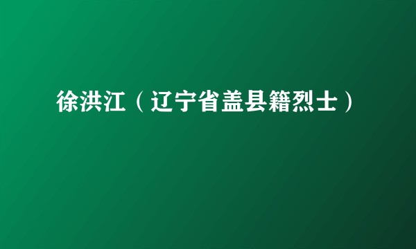 徐洪江（辽宁省盖县籍烈士）