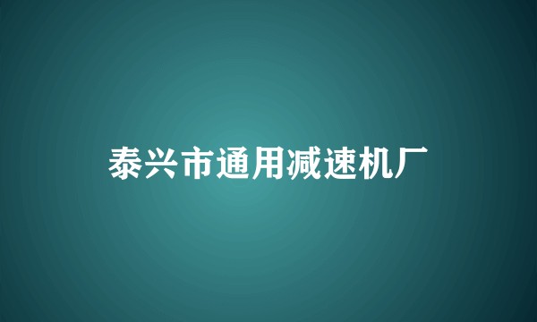 泰兴市通用减速机厂