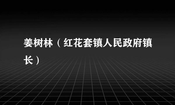 姜树林（红花套镇人民政府镇长）