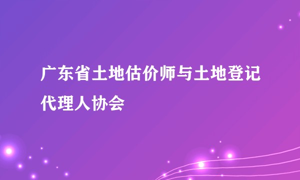 广东省土地估价师与土地登记代理人协会