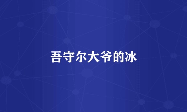 吾守尔大爷的冰