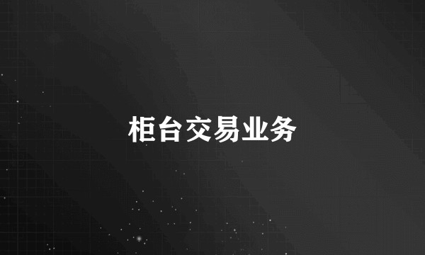 柜台交易业务